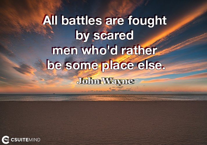 All battles are fought by scared men who'd rather be some place else.