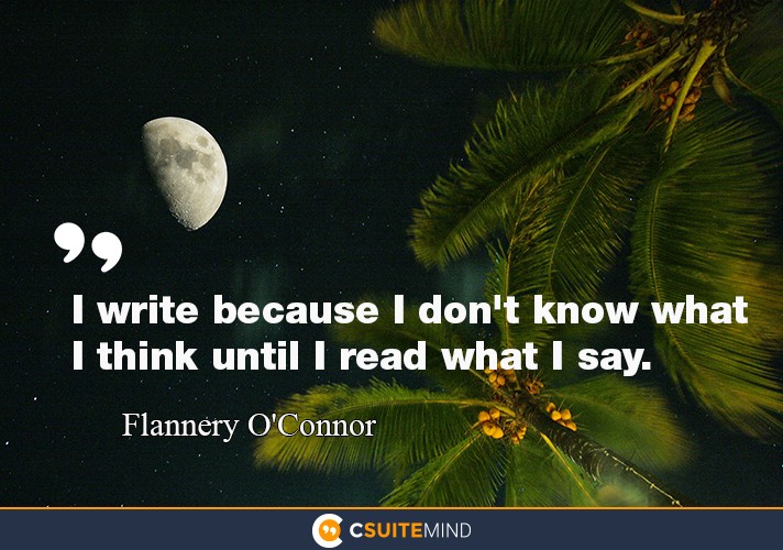 “I write because I don't know what I think until I read what I say.”
