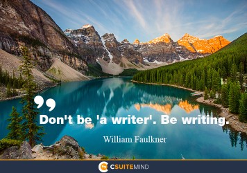 “Don't be 'a writer'. Be writing.”