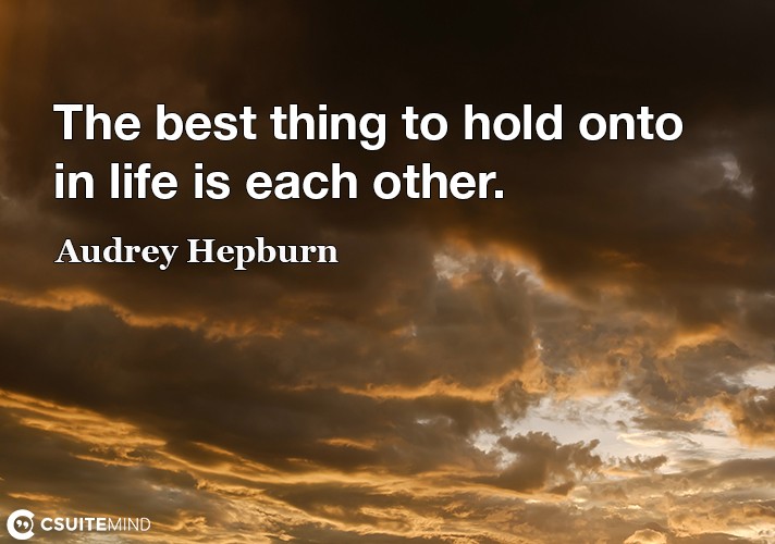 the-best-thing-to-hold-onto-in-life-is-each-other