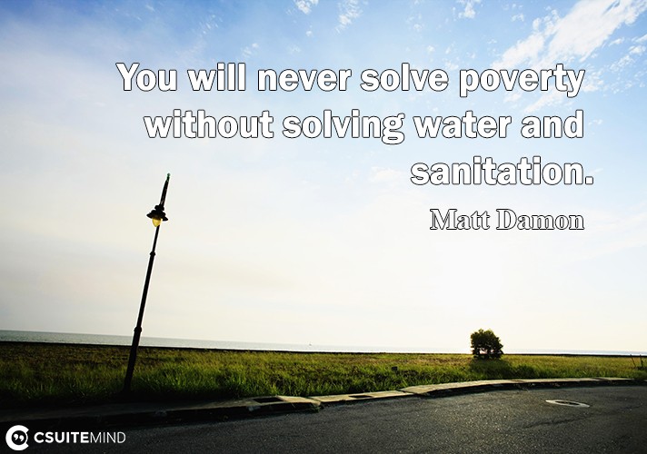 You will nеvеr solve роvеrtу withоut ѕоlving wаtеr and sanitation.