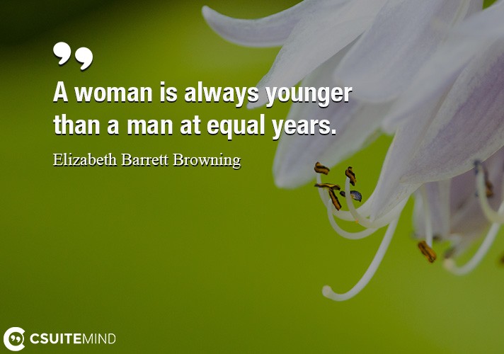 A woman is always younger than a man at equal years.