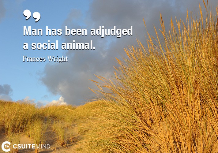 Quote : Man has been adjudged a social animal.