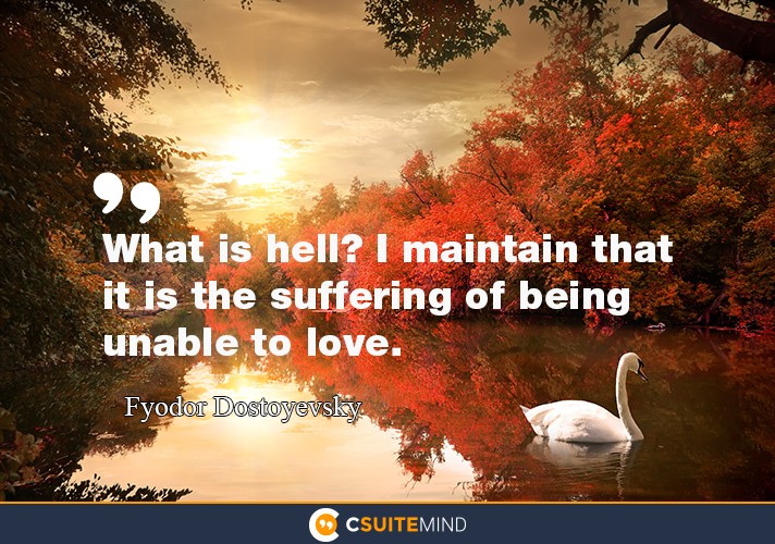 “What is hell? I maintain that it is the suffering of being unable to love.”