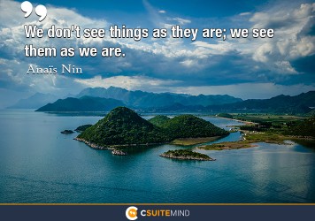 We don't see things as they are; we see them as we are.