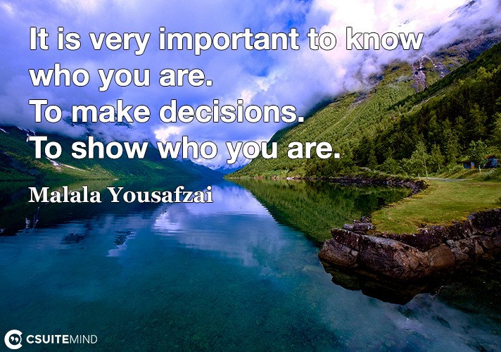 It is very important to know who you are. To make decisions. To show who you are.