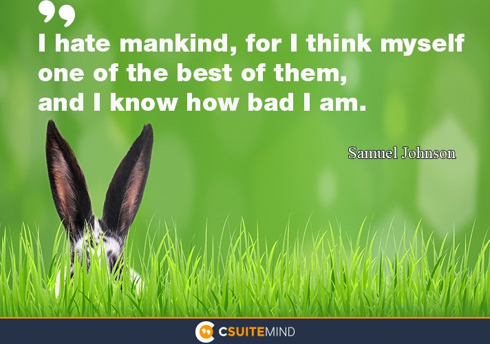 I hate mankind, for I think myself one of the best of them, and I know how bad I am.”