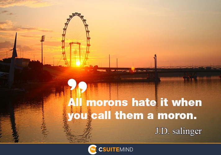 “All morons hate it when you call them a moron.”