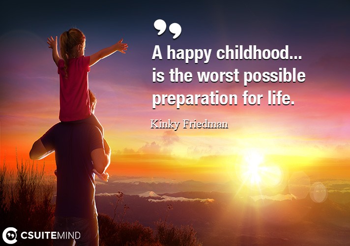 A happy childhood... is the worst possible preparation for life.