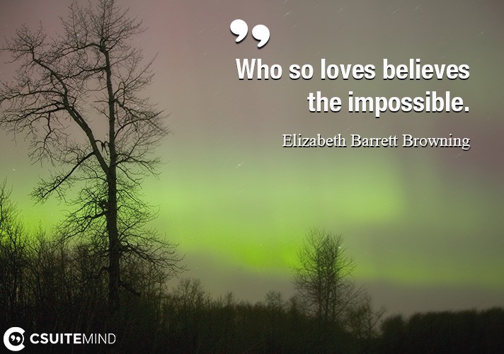 Who so loves believes the impossible.