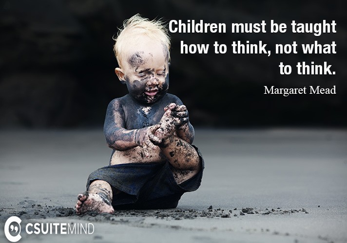 Children must be taught how to think, not what to think.