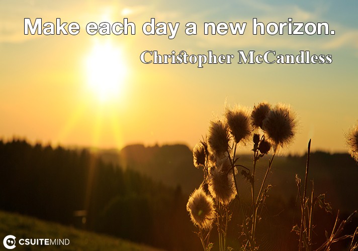 Make each day a new horizon.
