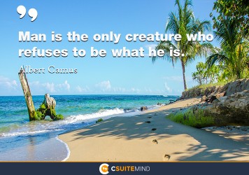 Man is the only creature who refuses to be what he is.