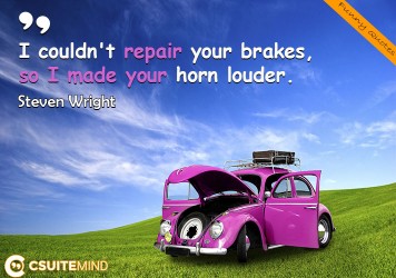 I couldn't repair your brakes, so I made your horn louder.