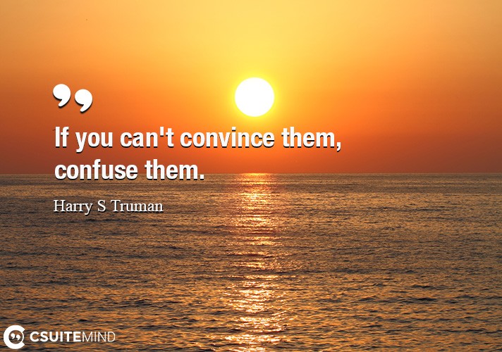 If you can't convince them, confuse them.