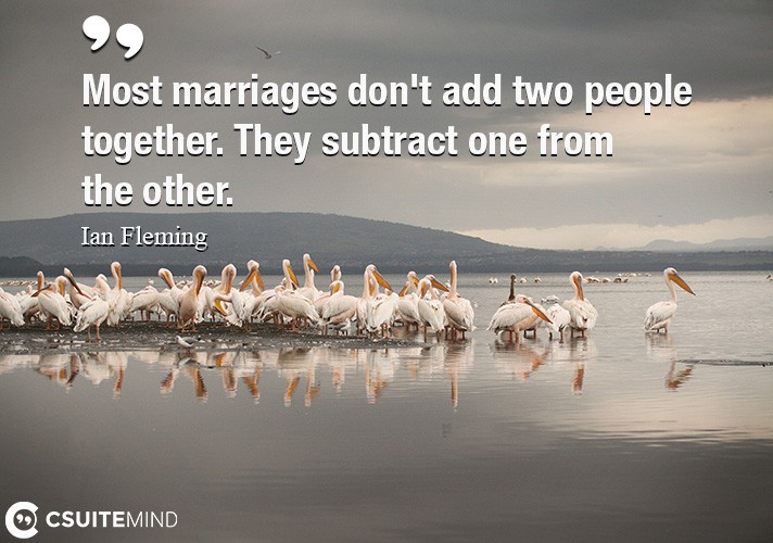 Most marriages don't add two people together. They subtract one from the other.