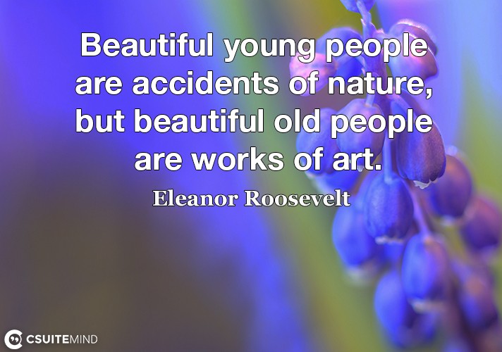 Beautiful young people are accidents of nature, but beautiful old people are works of art.