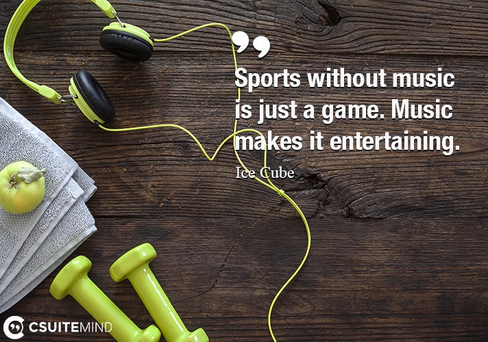 Sports without music is just a game. Music makes it entertaining.