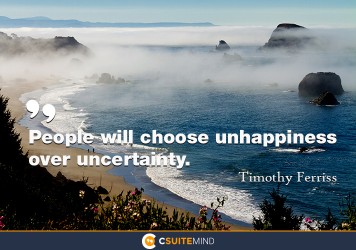 People will choose unhappiness over uncertainty.