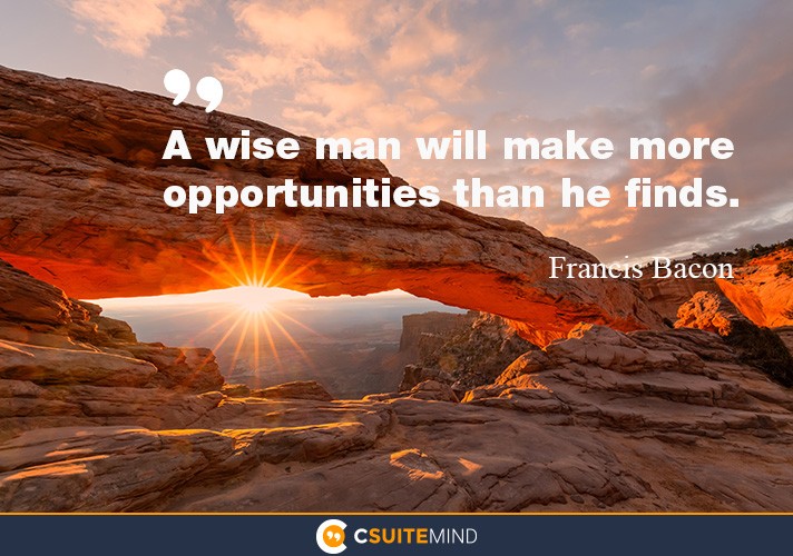 a-wise-man-will-make-more-opportunities-than-he-finds