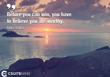 Before you can win, you have to believe you are worthy.
