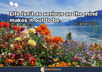 life-isnt-as-serious-as-the-mind-makes-it-out-to-be