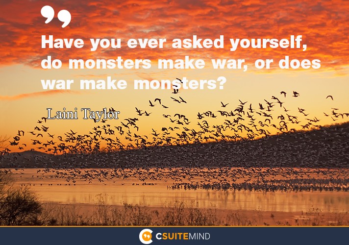 Have you ever asked yourself, do monsters make war, or does war make monsters?