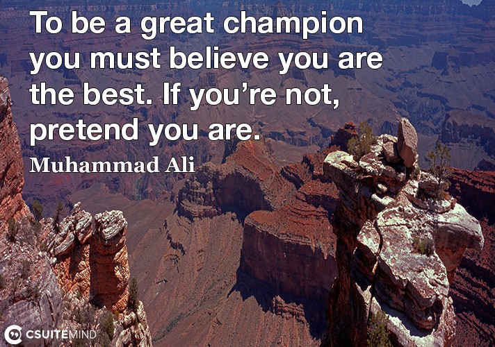 To be a great champion you must believe you are the best. If you’re not, pretend you are.