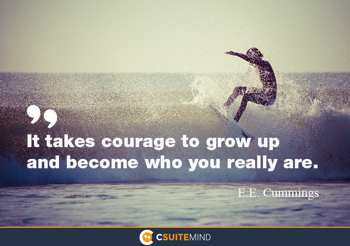 “It takes courage to grow up and become who you really are.”