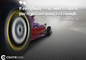 If everything seems under control, you're just not going fast enough.