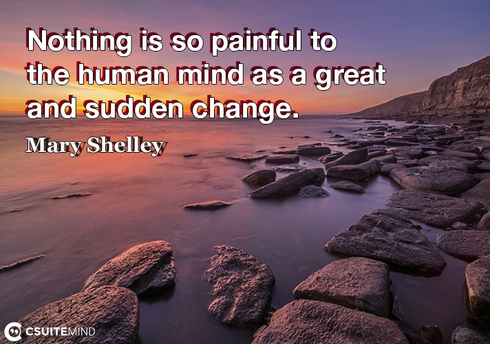 Nothing is so painful to the human mind as a great and sudden change.