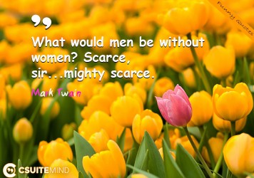 what-would-men-be-without-women-scarce-sirmighty-scarce