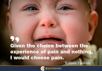 “Given the choice between the experience of pain and nothing, I would choose pain.”