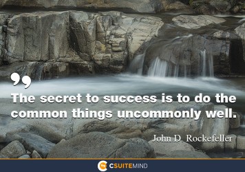 The secret to success is to do the common things uncommonly well.