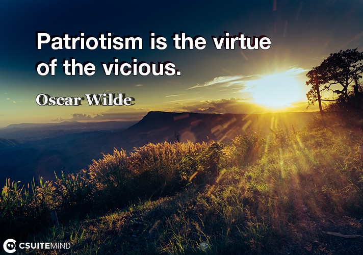 Patriotism is the virtue of the vicious.