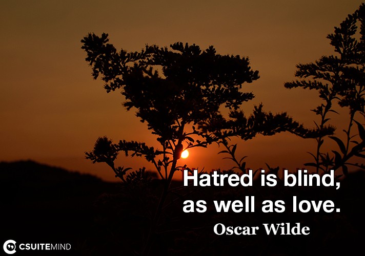 Hatred is blind, as well as love.
