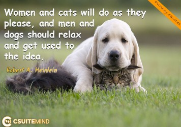 Women and cats will do as they please, and men and dogs should relax and get used to the idea.