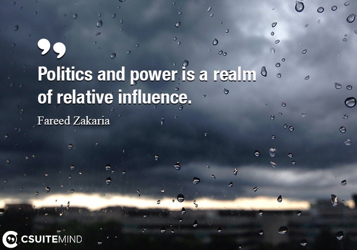 Politics and power is a realm of relative influence.