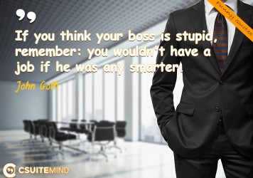 if-you-think-your-boss-is-stupid-remember-you-wouldnt-hav