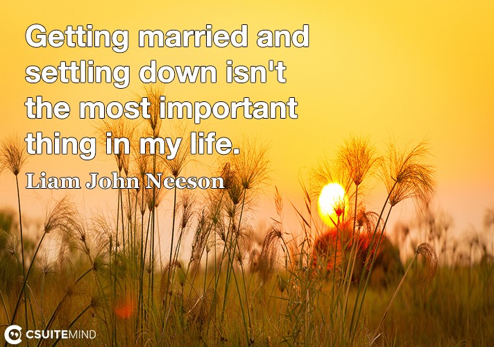 Getting married and settling down isn't the most important thing in my life.