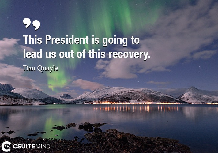 this-president-is-going-to-lead-us-out-of-this-recovery