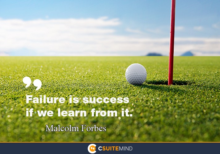 Failure is success if we learn from it.