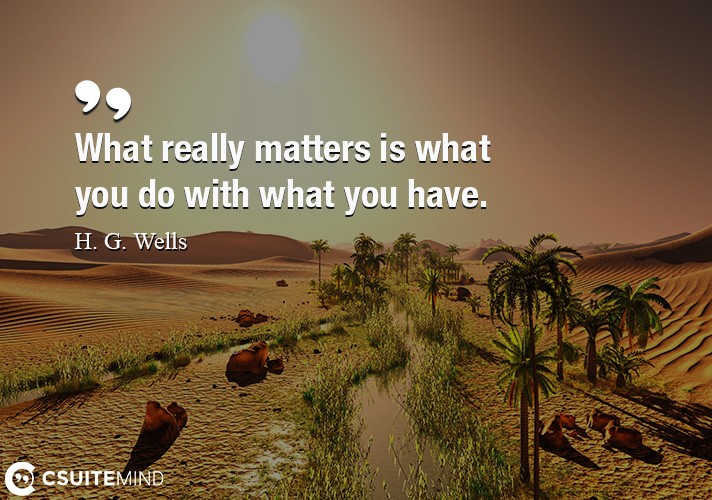 what-really-matters-is-what-you-do-with-what-you-have