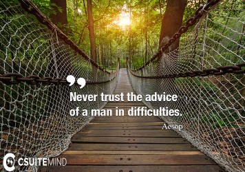 never-trust-the-advice-of-a-man-in-difficulties