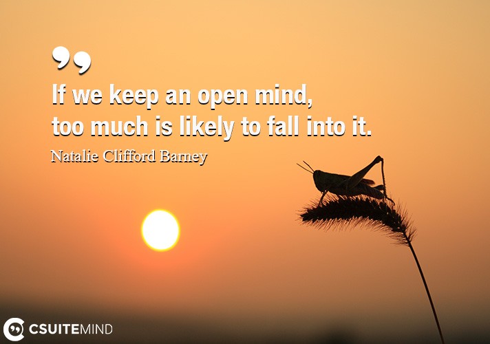 If we keep an open mind, too much is likely to fall into it.