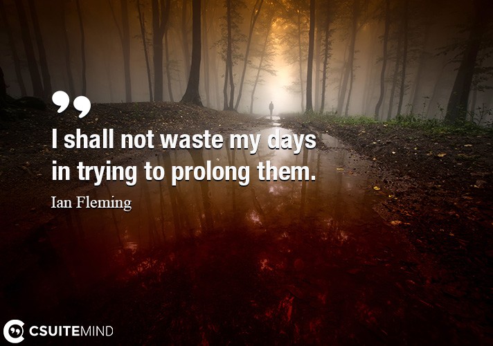 I shall not waste my days in trying to prolong them.