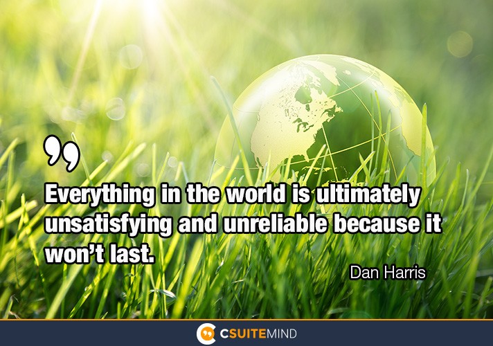 Everything in the world is ultimately unsatisfying and unreliable because it won’t last