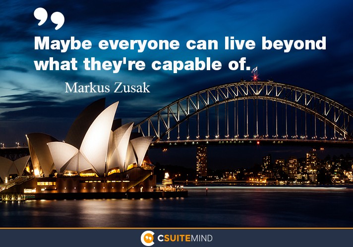 Maybe everyone can live beyond what they're capable of.