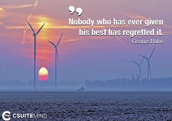 Nobody who has ever given his best has regretted it.