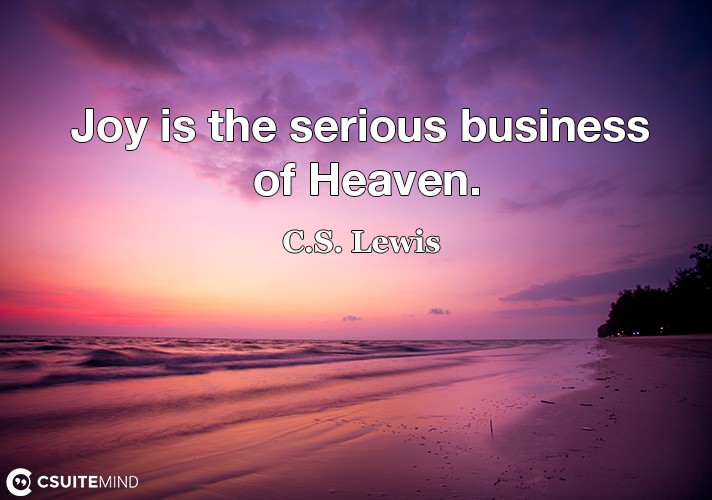 Joy is the serious business of Heaven.